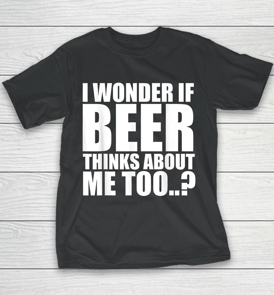 I Wonder If Beer Thinks About Me Too Youth T-Shirt