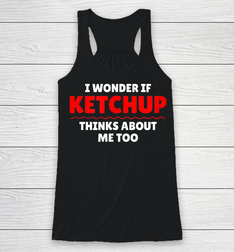 I Wonder If Ketchup Thinks About Me Too Racerback Tank