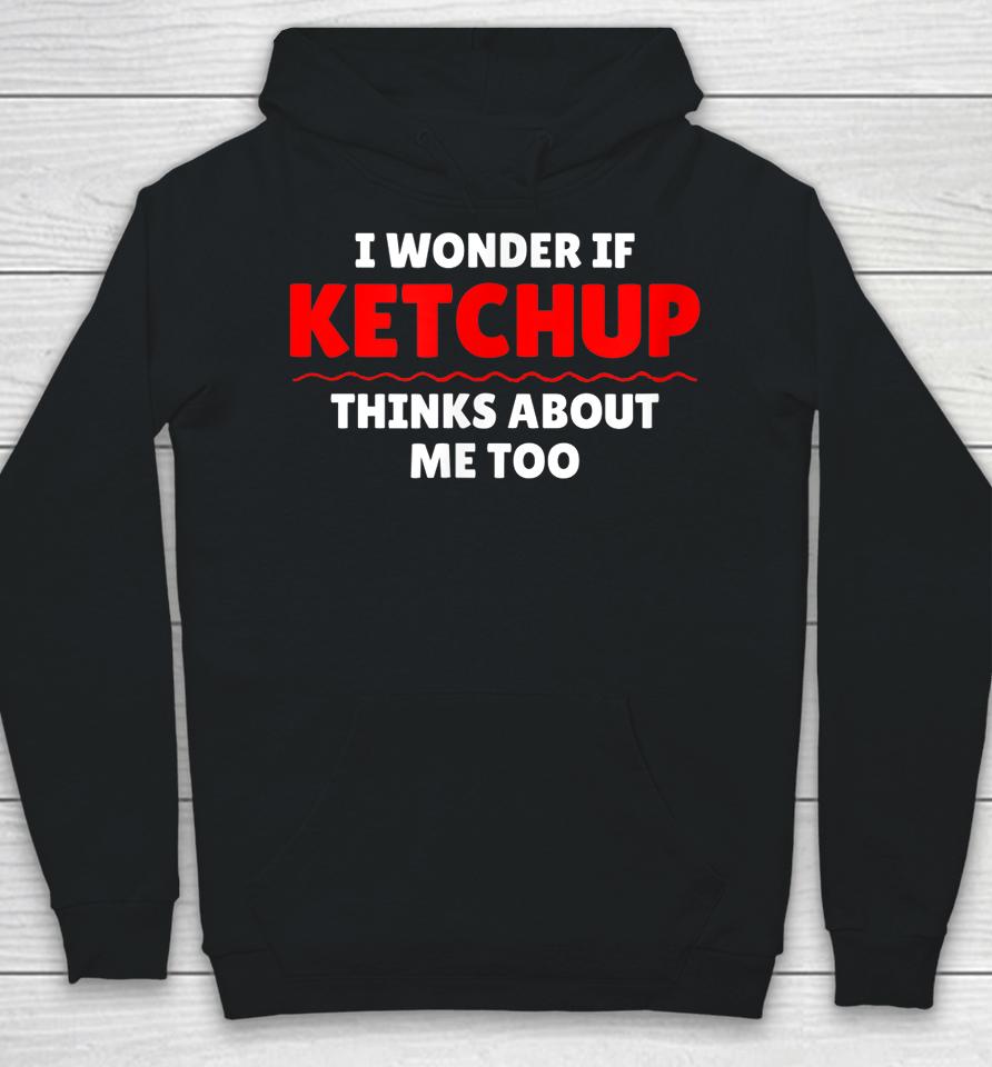 I Wonder If Ketchup Thinks About Me Too Hoodie