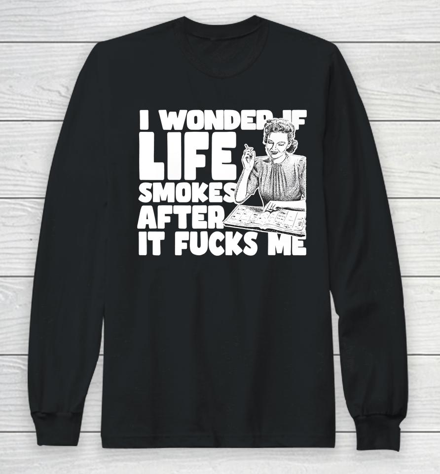 I Wonder If Life Smokes After It Fucks Me (Alt) Long Sleeve T-Shirt