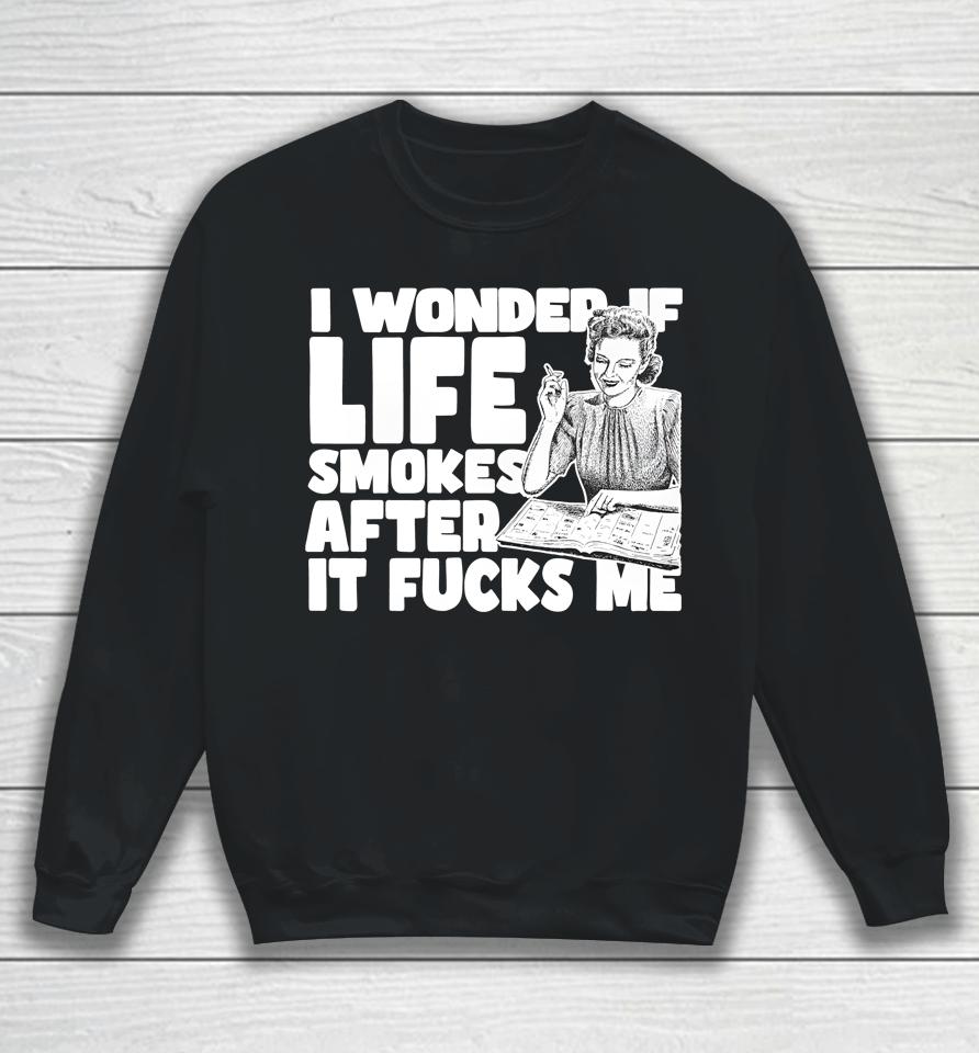 I Wonder If Life Smokes After It Fucks Me (Alt) Sweatshirt