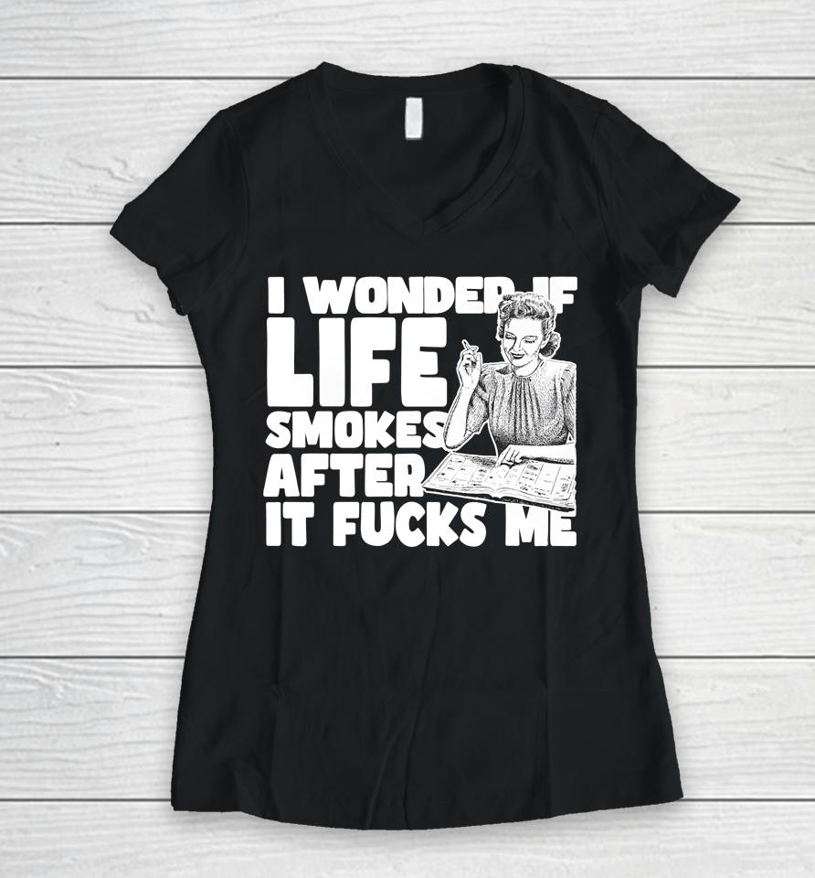 I Wonder If Life Smokes After It Fucks Me (Alt) Women V-Neck T-Shirt