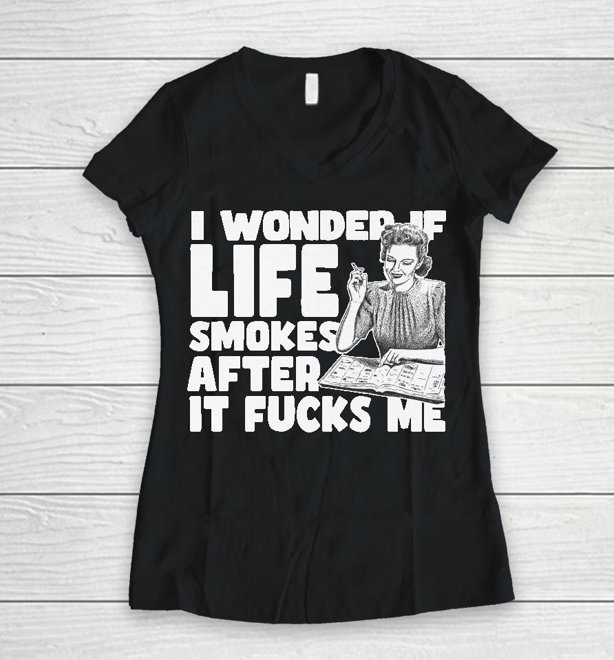 I Wonder If Life Smokes After It Fucks Me Women V-Neck T-Shirt