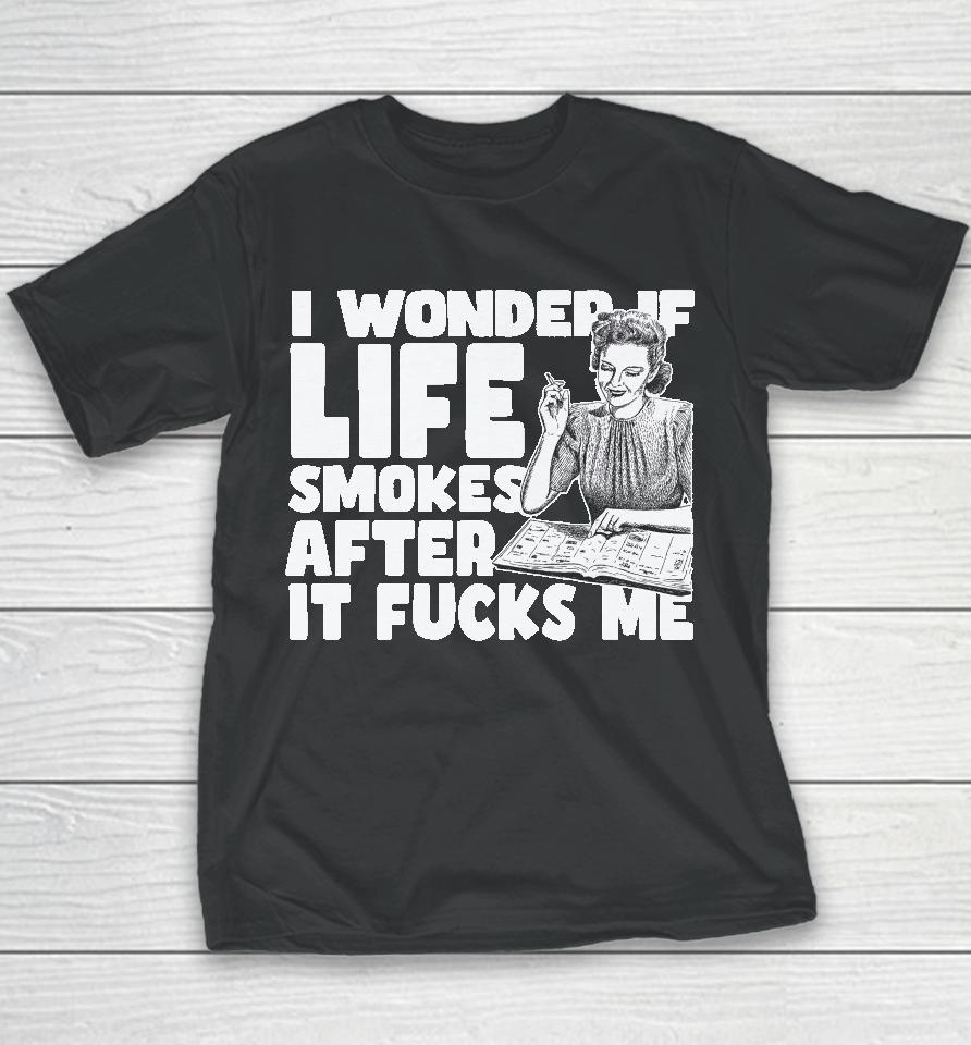 I Wonder If Life Smokes After It Fucks Me Youth T-Shirt