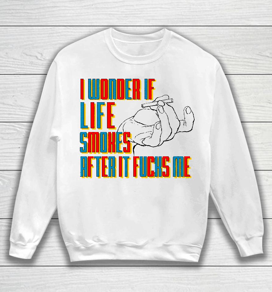 I Wonder If Life Smokes After It Fucks Me Sweatshirt