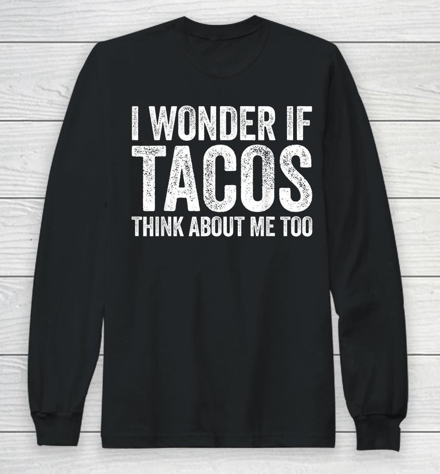 I Wonder If Tacos Think About Me Too Long Sleeve T-Shirt