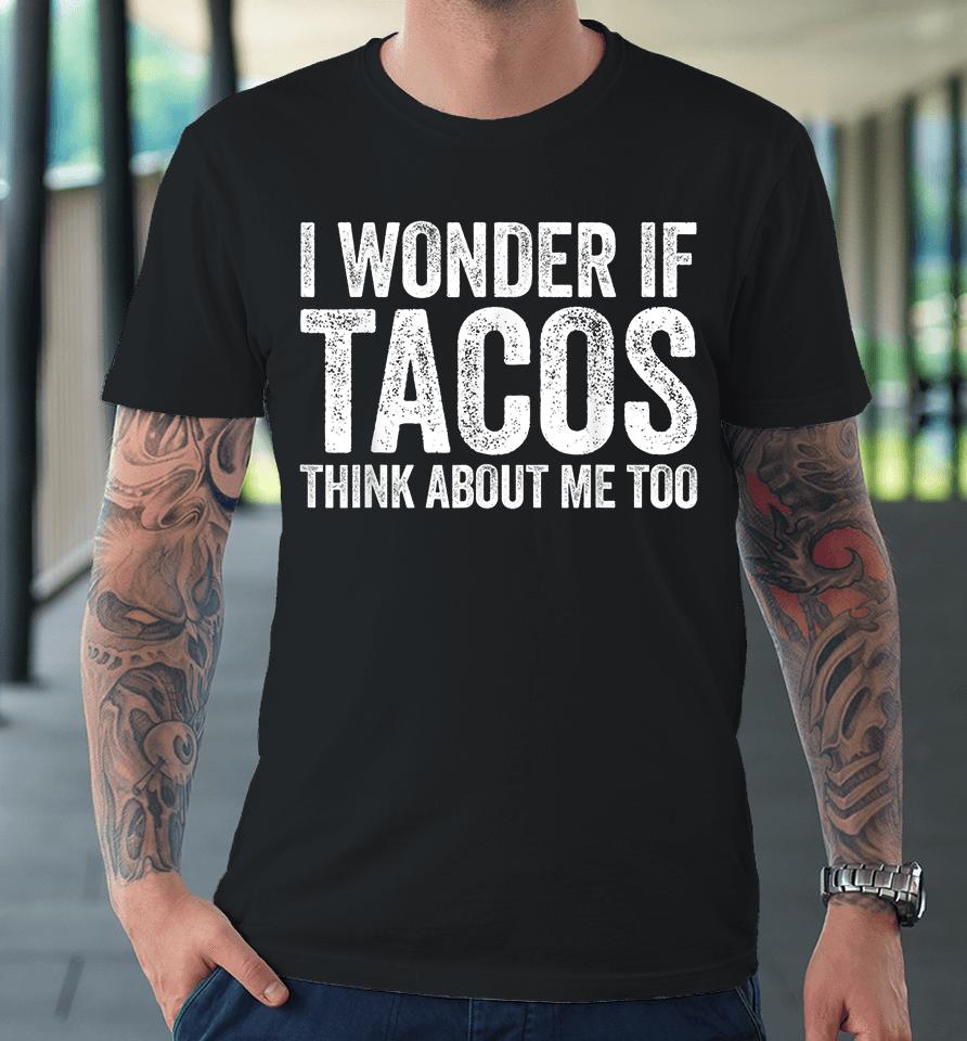 I Wonder If Tacos Think About Me Too Premium T-Shirt