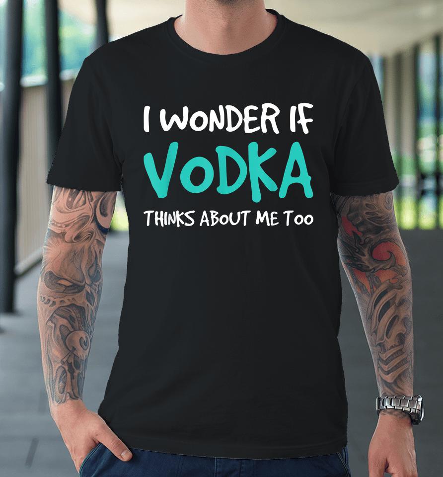 I Wonder If Vodka Premium T-Shirt
