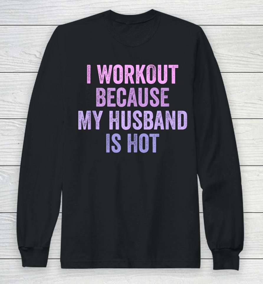 I Workout Because My Husband Is Hot Funny Gym Trainer Lover Long Sleeve T-Shirt