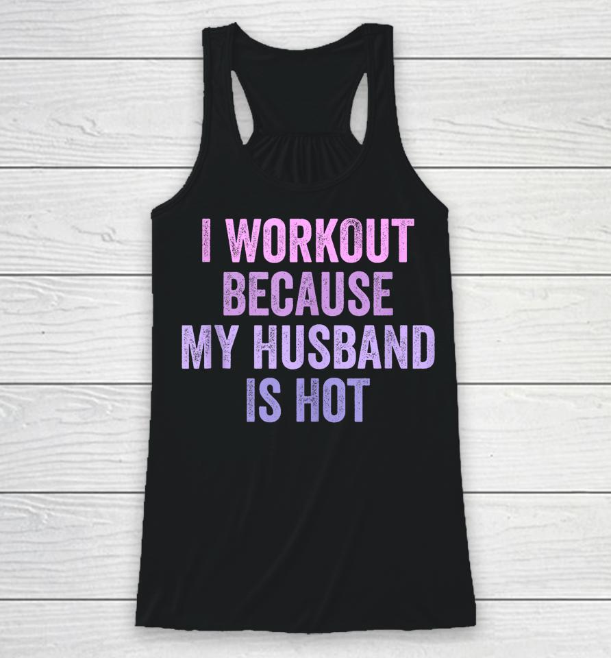 I Workout Because My Husband Is Hot Funny Gym Trainer Lover Racerback Tank