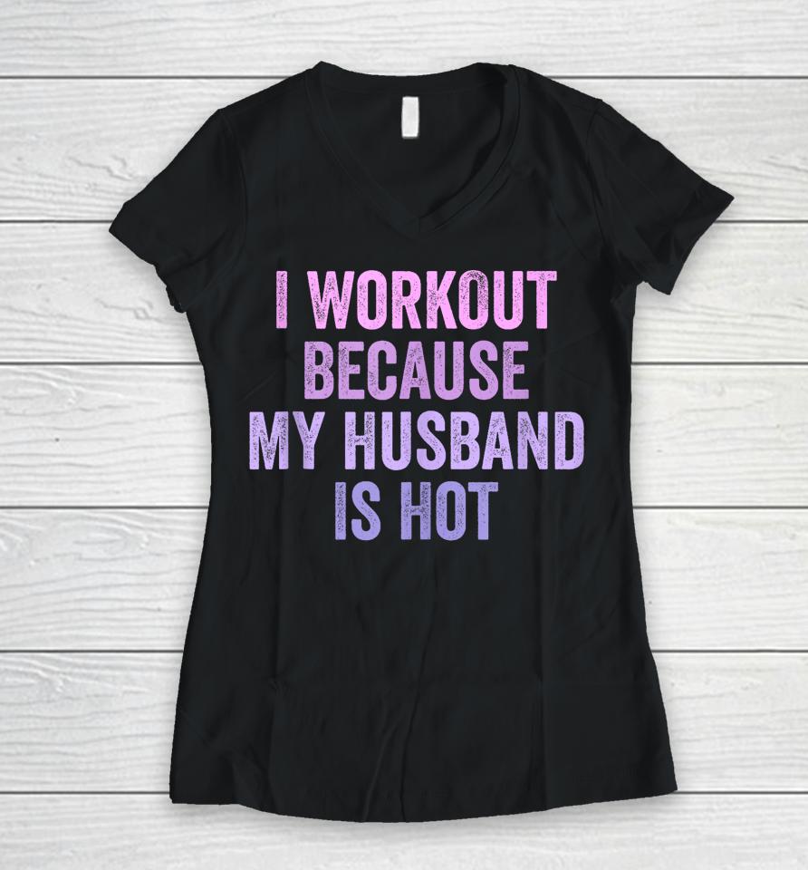 I Workout Because My Husband Is Hot Funny Gym Trainer Lover Women V-Neck T-Shirt