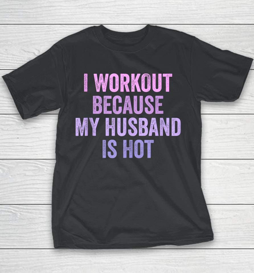 I Workout Because My Husband Is Hot Funny Gym Trainer Lover Youth T-Shirt