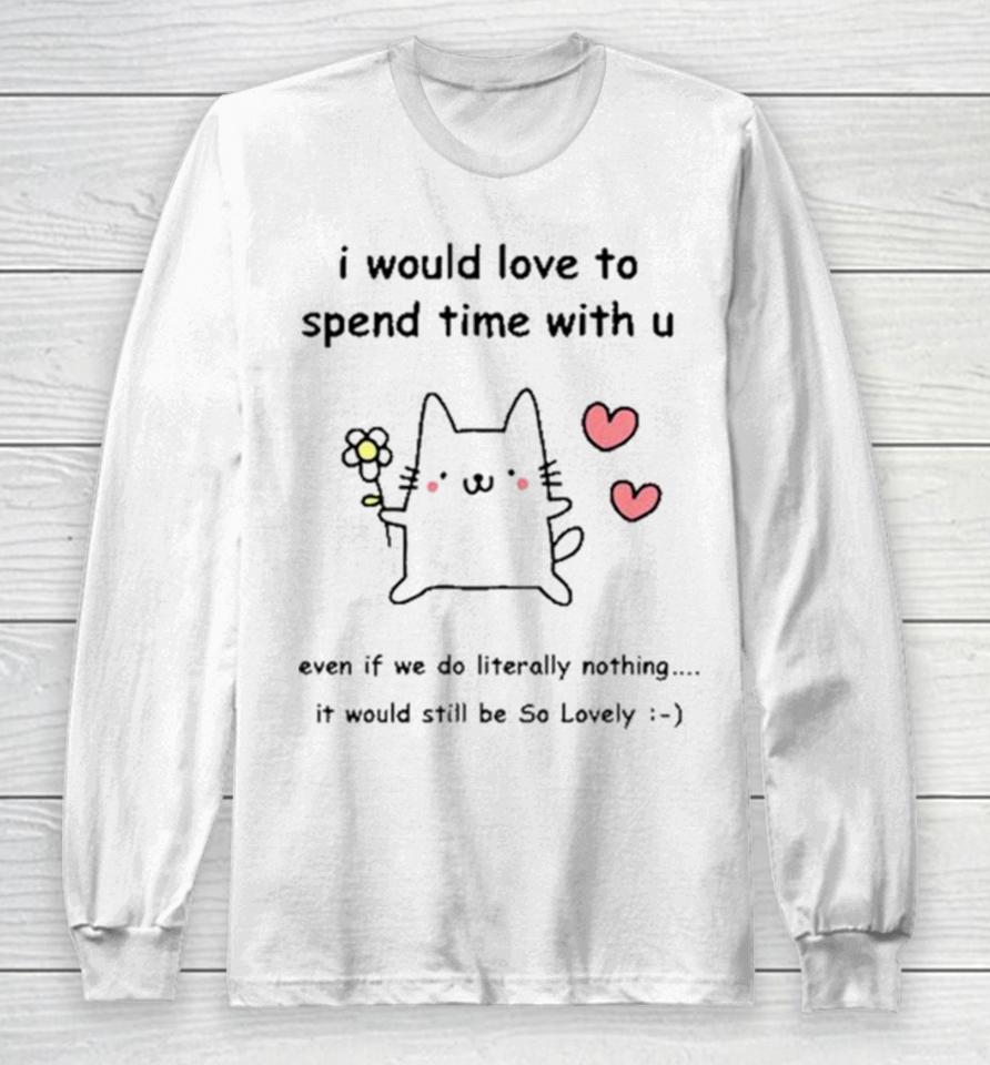 I Would Love To Spend Time With U Even If We Do Literally Nothing Long Sleeve T-Shirt