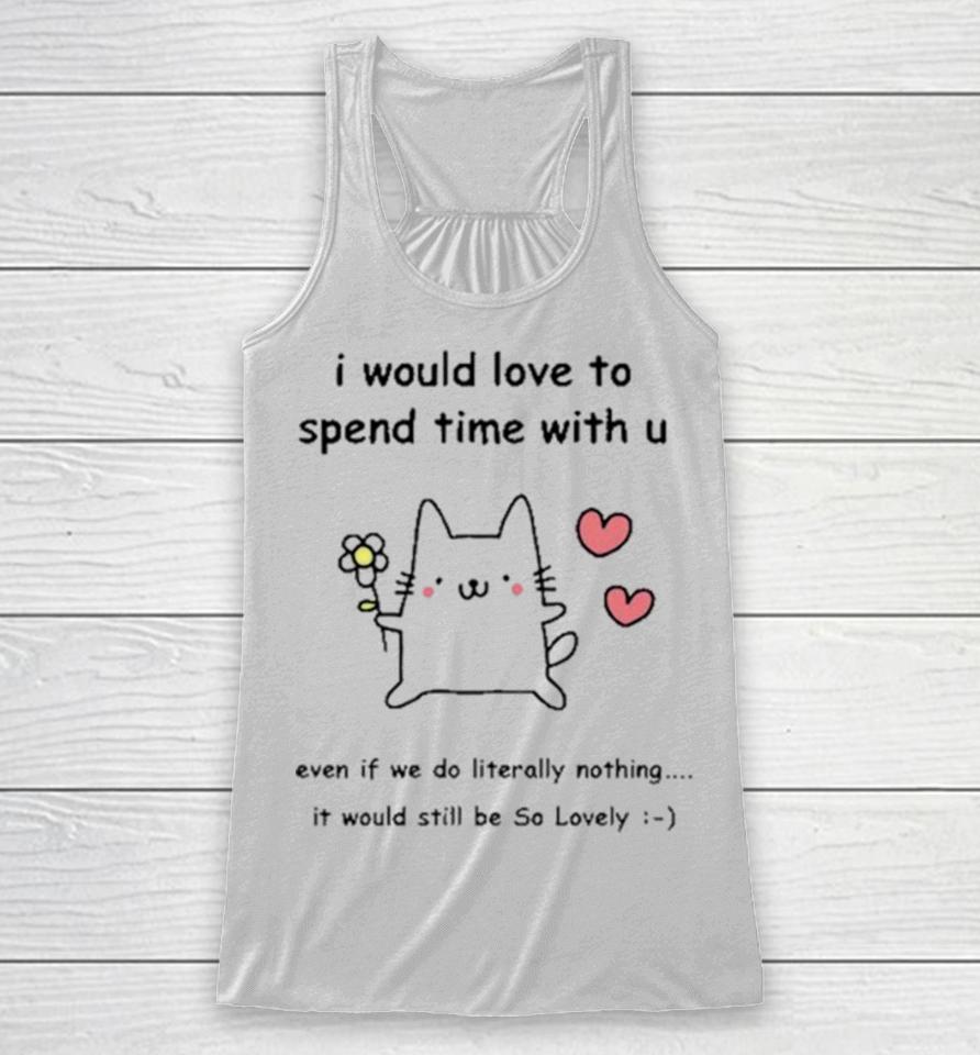 I Would Love To Spend Time With U Even If We Do Literally Nothing Racerback Tank