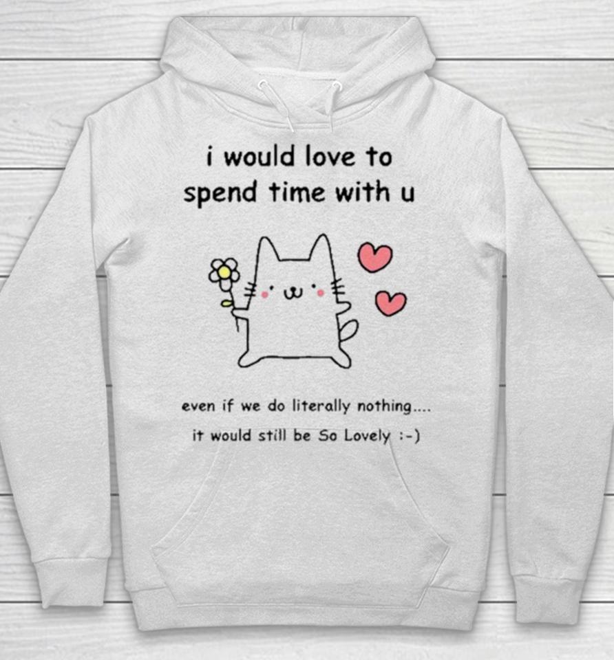I Would Love To Spend Time With U Even If We Do Literally Nothing Hoodie