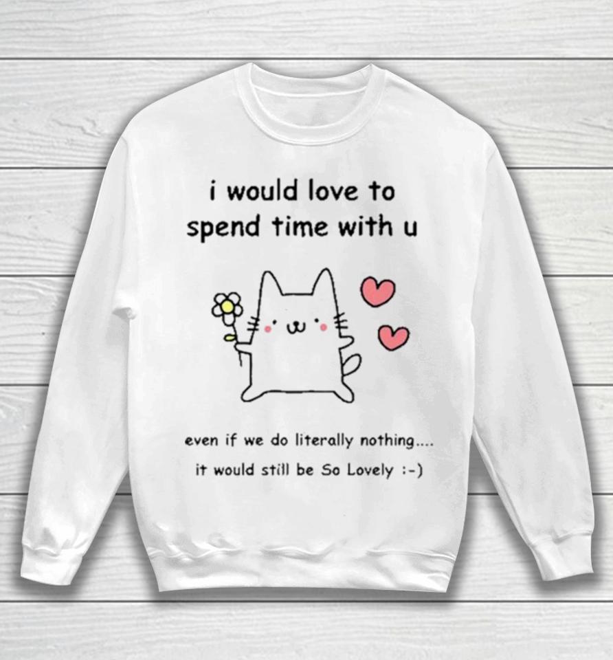 I Would Love To Spend Time With U Even If We Do Literally Nothing Sweatshirt