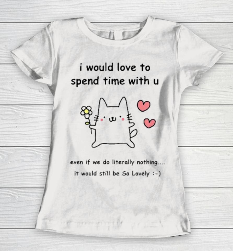 I Would Love To Spend Time With U Even If We Do Literally Nothing Women T-Shirt