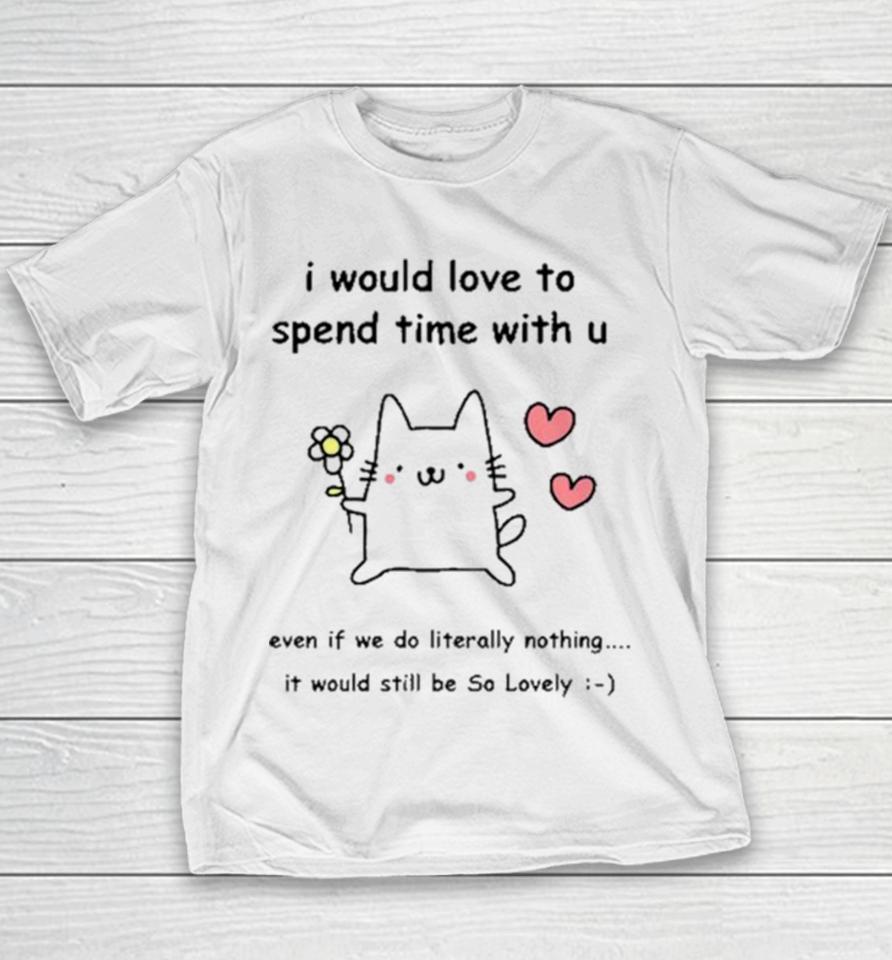 I Would Love To Spend Time With U Even If We Do Literally Nothing Youth T-Shirt