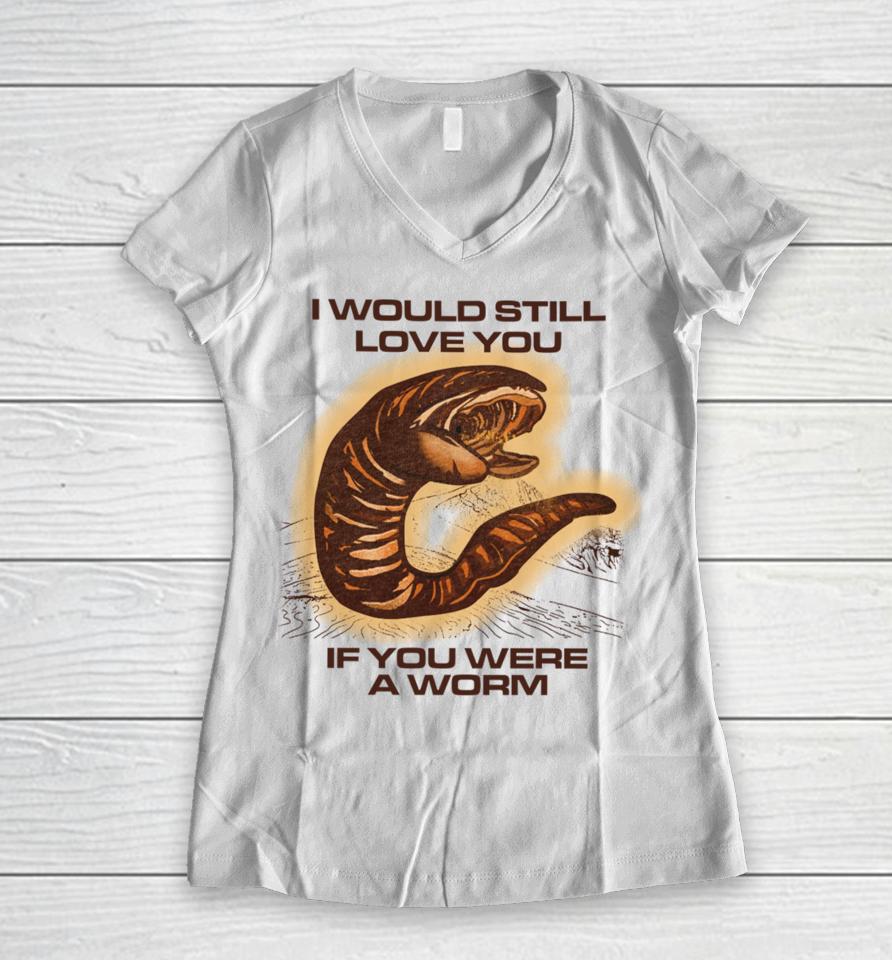 I Would Still Love You If You Were A Worm Women V-Neck T-Shirt