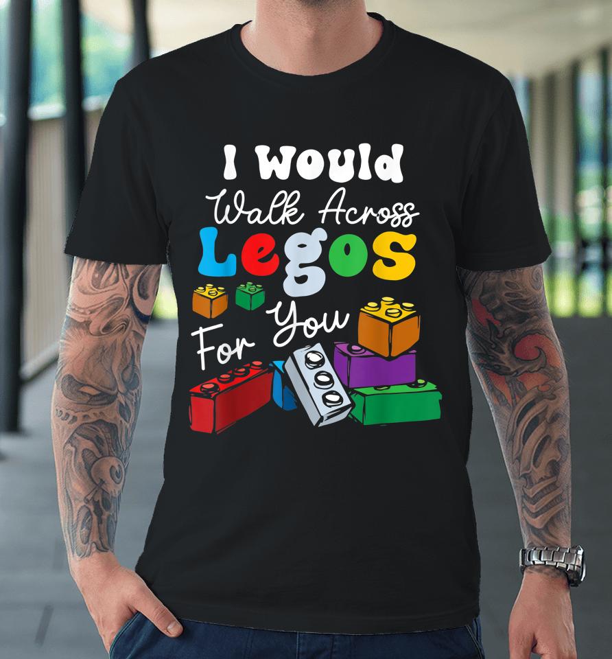 I Would Walk On Legos For You Mom Life Funny Legos Lover Premium T-Shirt