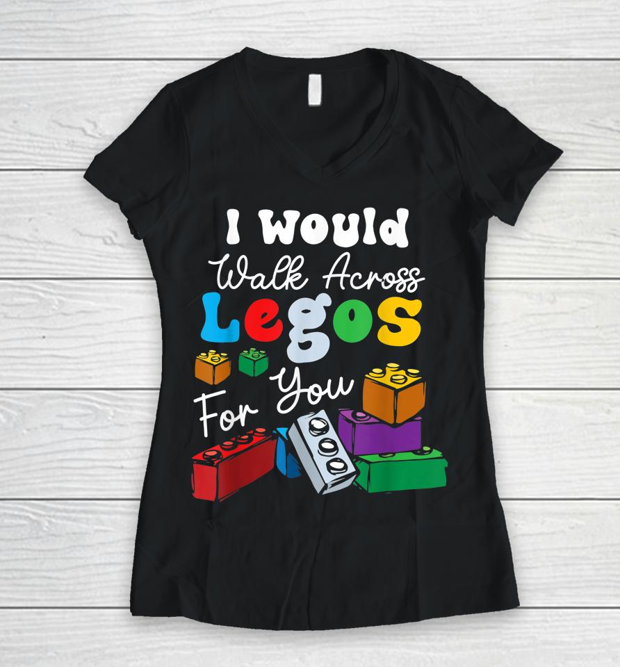 I Would Walk On Legos For You Mom Life Funny Legos Lover Women V-Neck T-Shirt