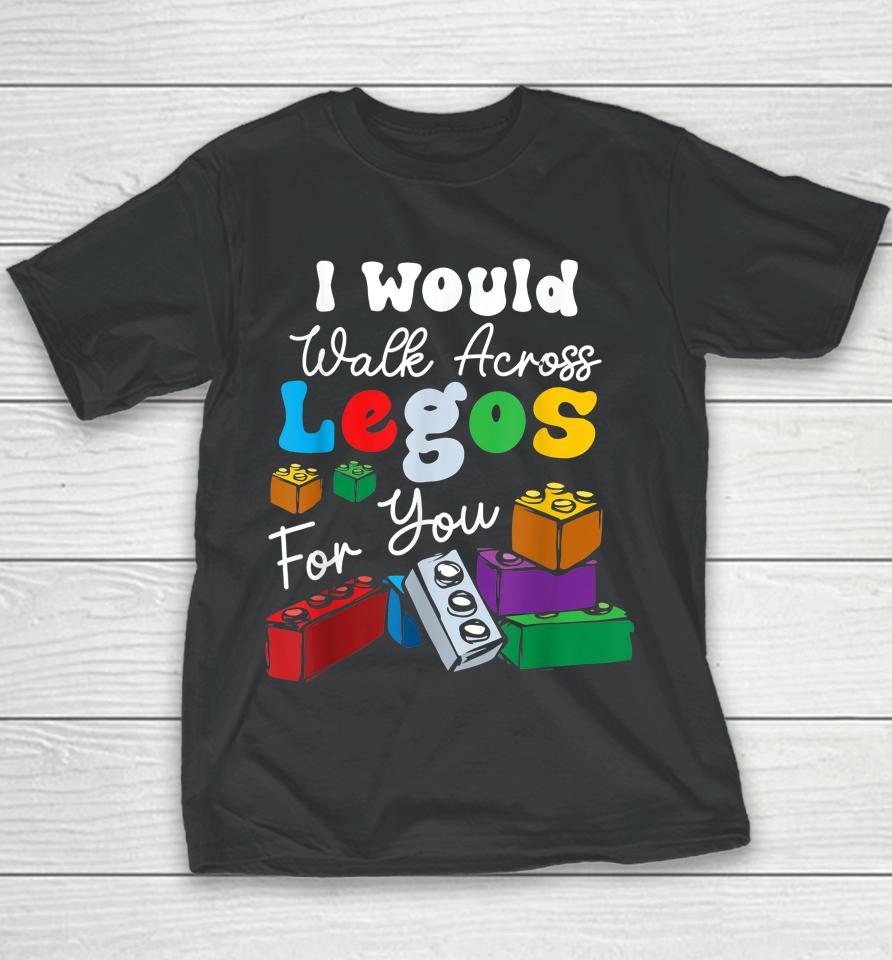I Would Walk On Legos For You Mom Life Funny Legos Lover Youth T-Shirt