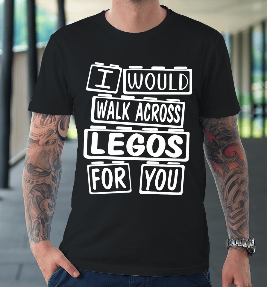 I Would Walk On Legos For You Mom Life Legos Lover Premium T-Shirt