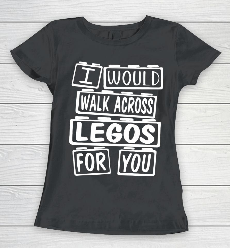 I Would Walk On Legos For You Mom Life Legos Lover Women T-Shirt
