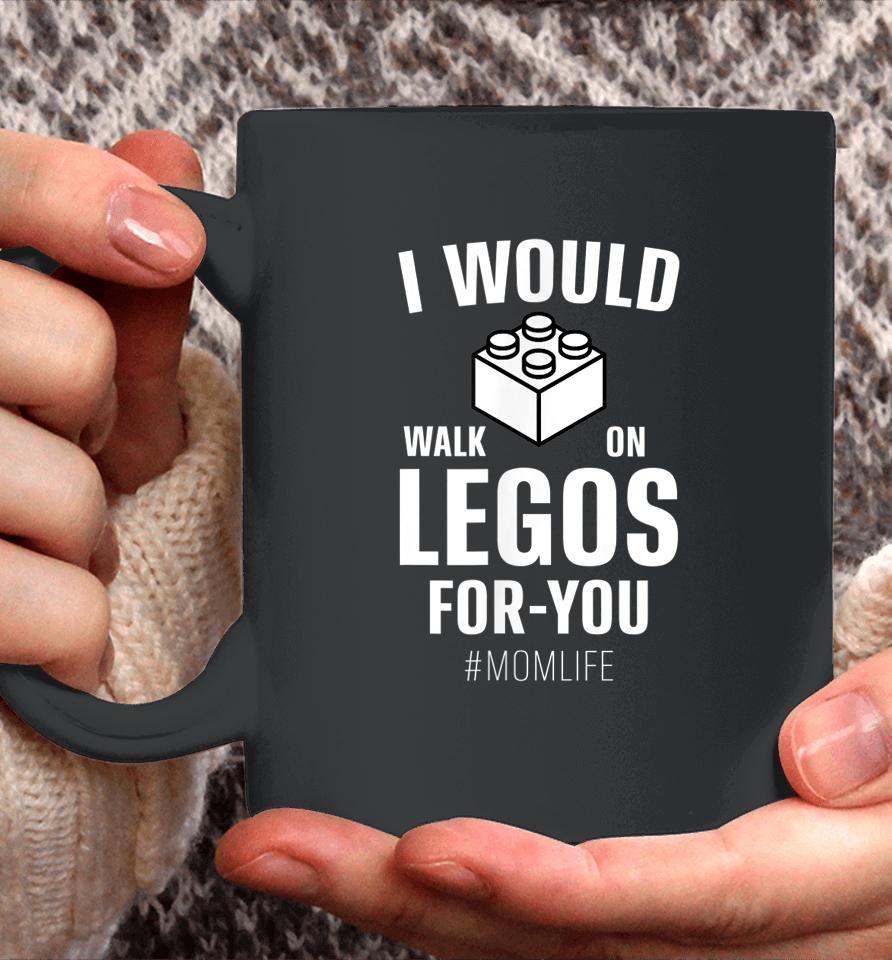 I Would Walk On Legos For You Mom Life Mother's Day Coffee Mug