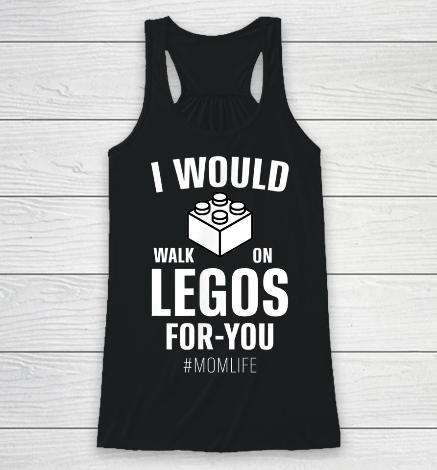 I Would Walk On Legos For You Mom Life Mother's Day Racerback Tank