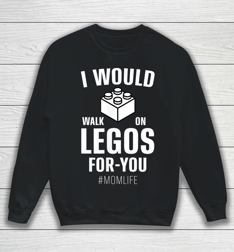 I Would Walk On Legos For You Mom Life Mother's Day Sweatshirt