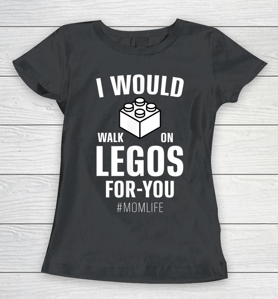 I Would Walk On Legos For You Mom Life Mother's Day Women T-Shirt
