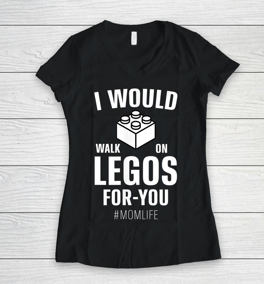 I Would Walk On Legos For You Mom Life Mother's Day Women V-Neck T-Shirt
