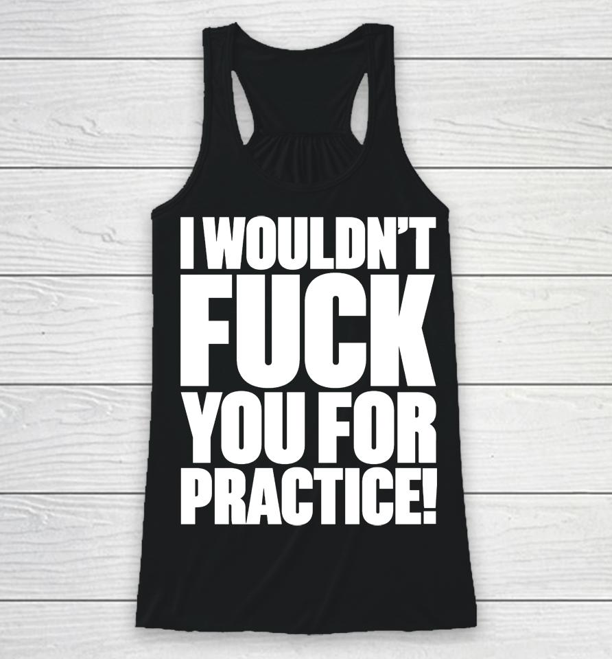 I Wouldn't Fuck You For Practice Racerback Tank