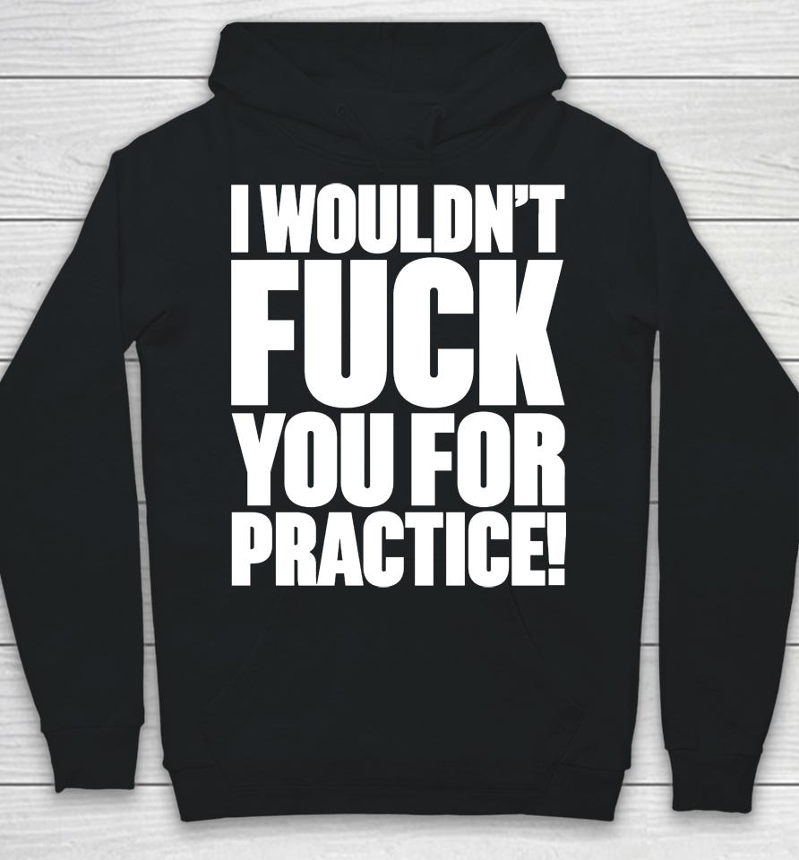 I Wouldn't Fuck You For Practice Hoodie