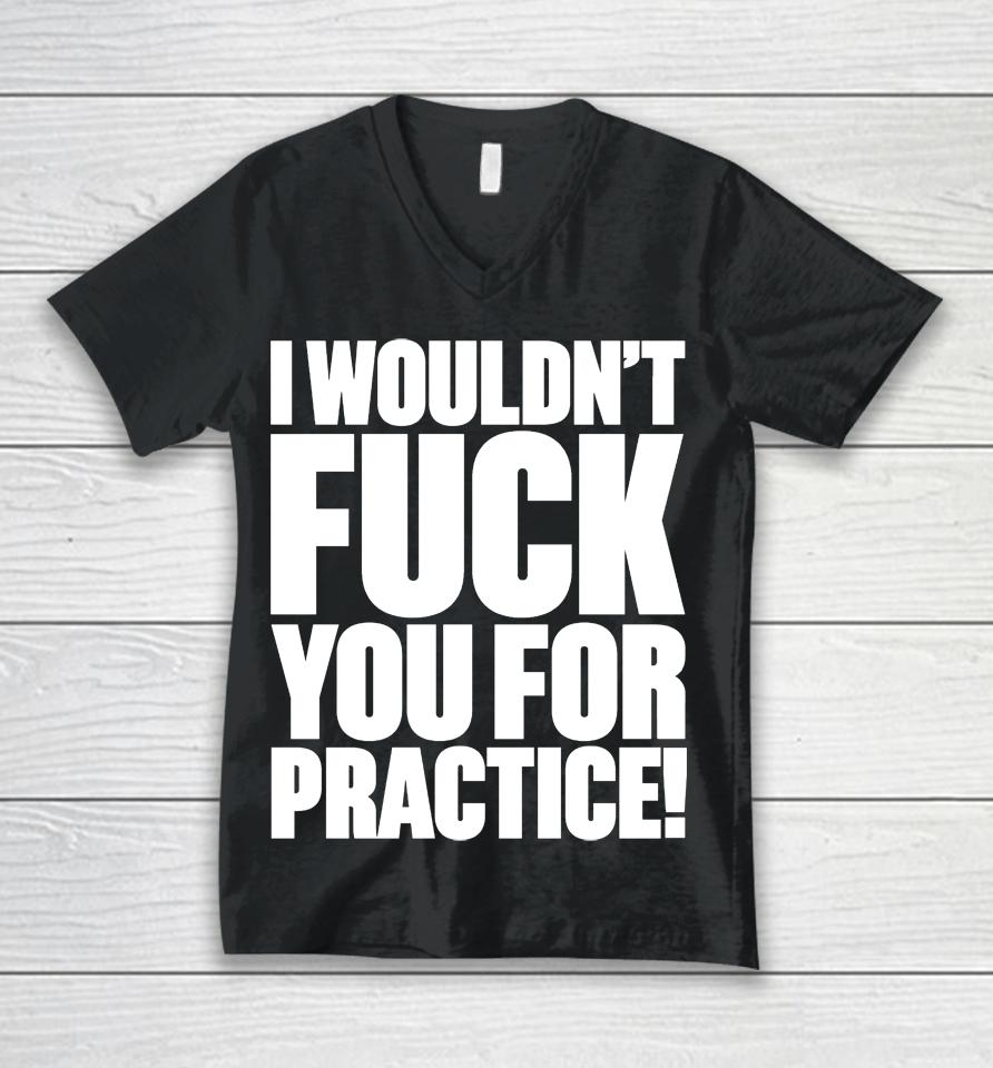 I Wouldn't Fuck You For Practice Unisex V-Neck T-Shirt