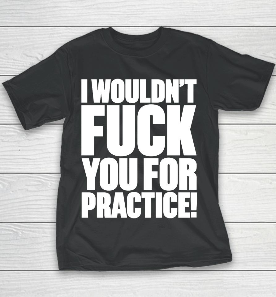 I Wouldn't Fuck You For Practice Youth T-Shirt