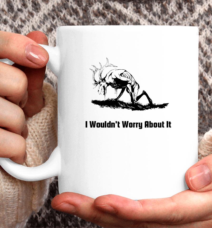I Wouldn't Worry About It Coffee Mug