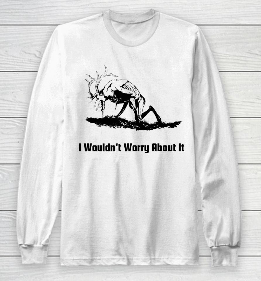 I Wouldn't Worry About It Long Sleeve T-Shirt