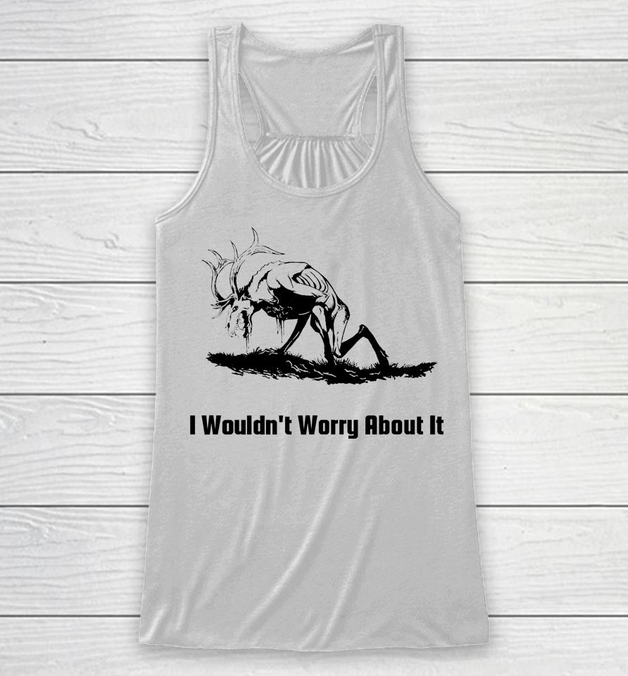 I Wouldn't Worry About It Racerback Tank