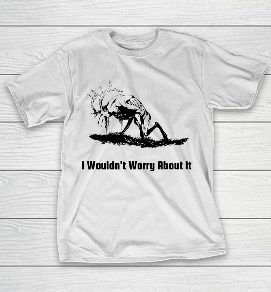 I Wouldn't Worry About It T-Shirt
