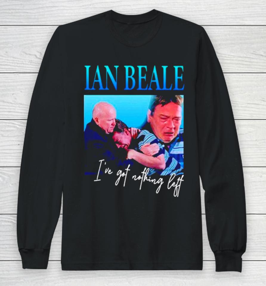 Ian Beale I’ve Got Nothing Left Long Sleeve T-Shirt