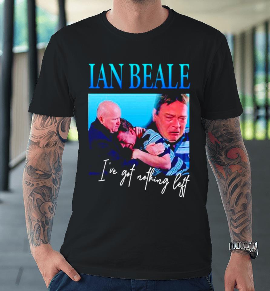 Ian Beale I’ve Got Nothing Left Premium T-Shirt