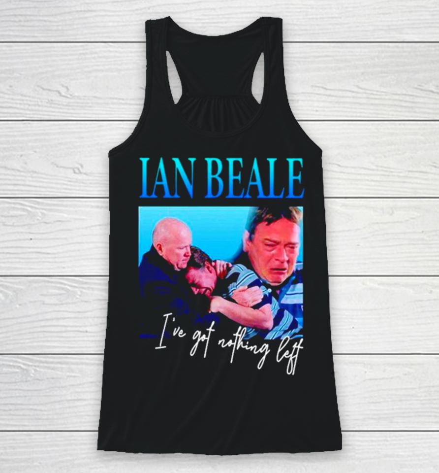 Ian Beale I’ve Got Nothing Left Racerback Tank