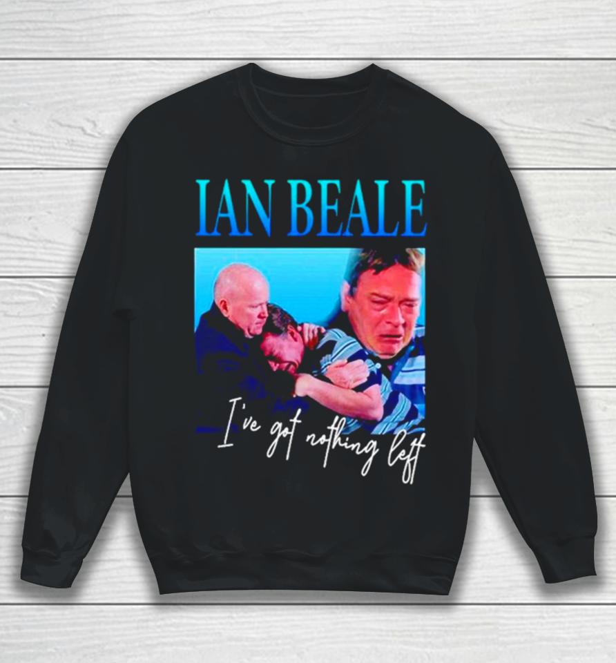 Ian Beale I’ve Got Nothing Left Sweatshirt