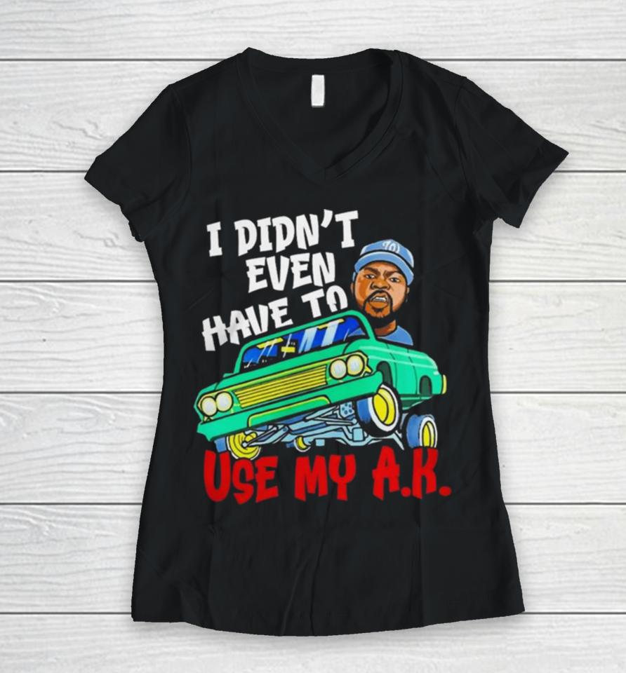Ice Cube It Was A Good Day I Didn’t Even Have To Use My A.k Women V-Neck T-Shirt
