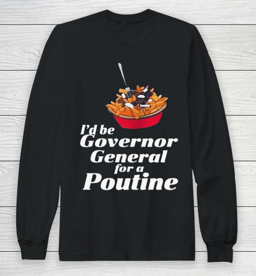 I’d Be Governor General For A Poutine Long Sleeve T-Shirt