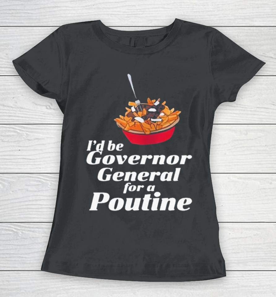I’d Be Governor General For A Poutine Women T-Shirt