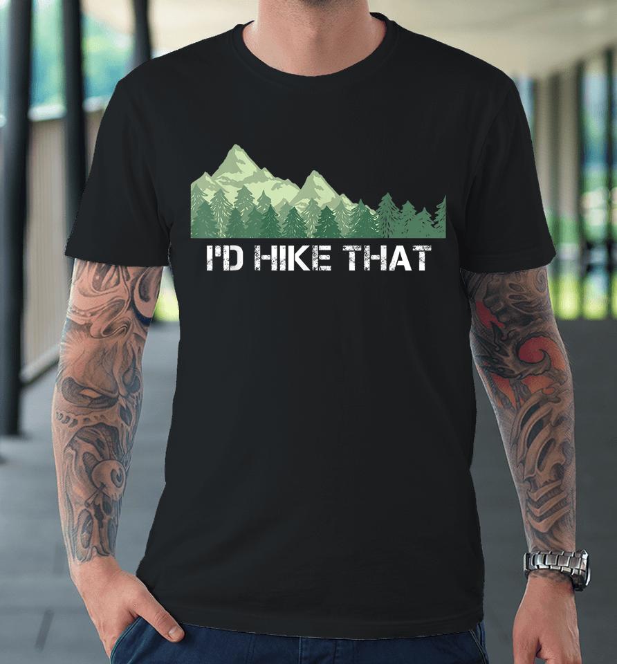 I'd Hike That Hiking Camping Premium T-Shirt