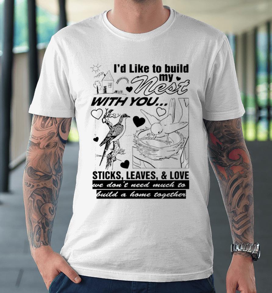 I’d Like To Build My Nest With You Premium T-Shirt